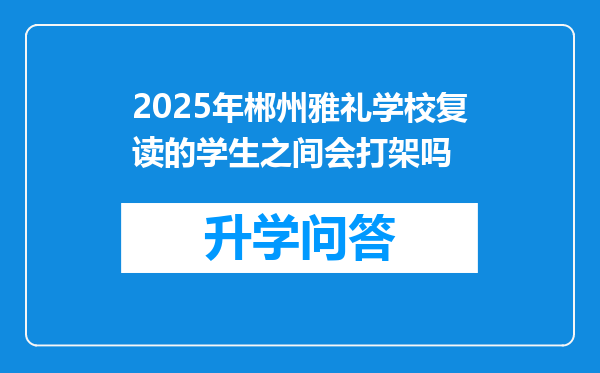 2025年郴州雅礼学校复读的学生之间会打架吗