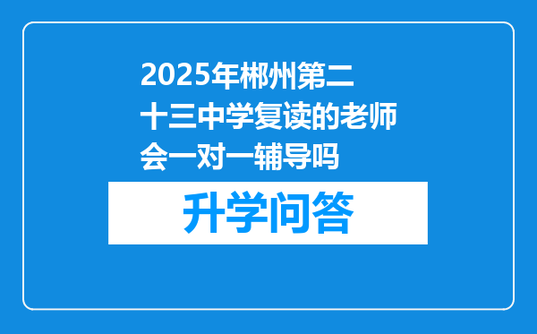 2025年郴州第二十三中学复读的老师会一对一辅导吗