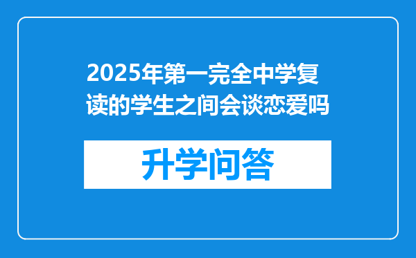 2025年第一完全中学复读的学生之间会谈恋爱吗