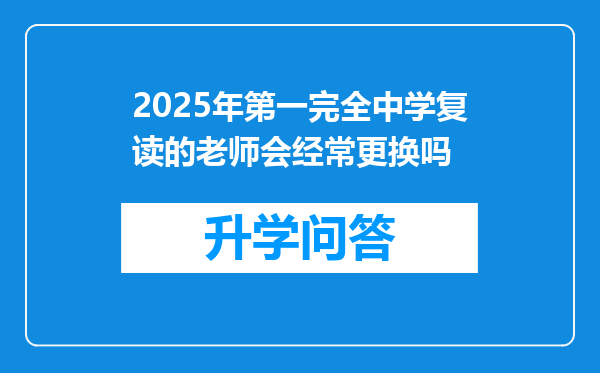 2025年第一完全中学复读的老师会经常更换吗