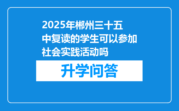 2025年郴州三十五中复读的学生可以参加社会实践活动吗