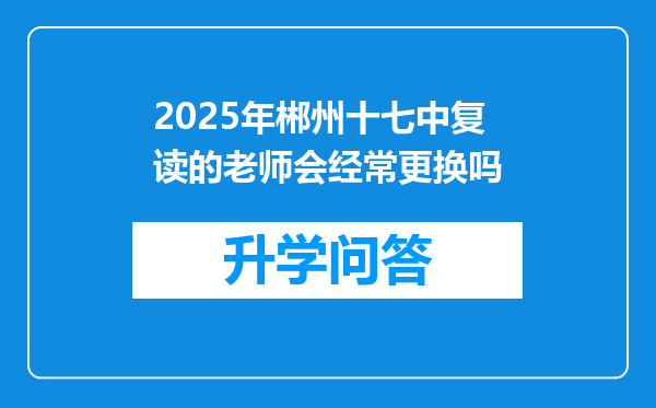 2025年郴州十七中复读的老师会经常更换吗