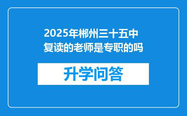 2025年郴州三十五中复读的老师是专职的吗