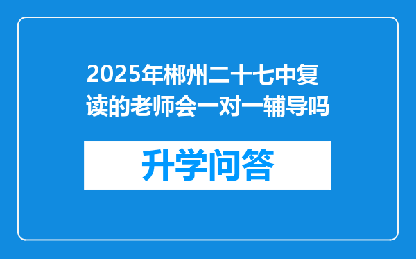 2025年郴州二十七中复读的老师会一对一辅导吗