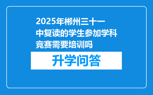 2025年郴州三十一中复读的学生参加学科竞赛需要培训吗