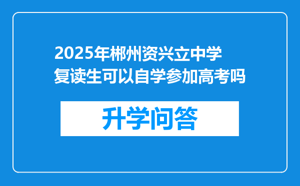 2025年郴州资兴立中学复读生可以自学参加高考吗