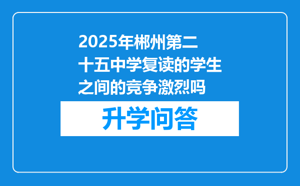 2025年郴州第二十五中学复读的学生之间的竞争激烈吗