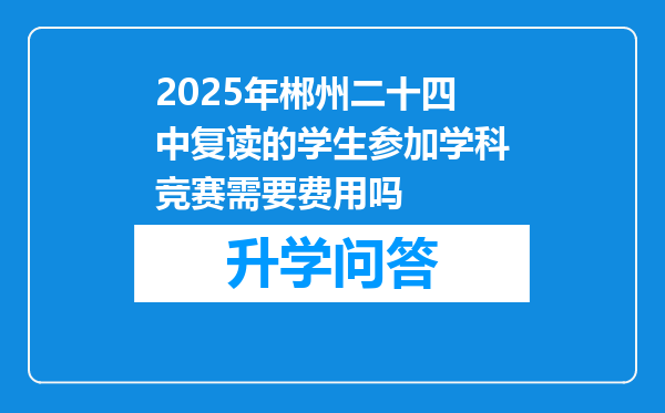 2025年郴州二十四中复读的学生参加学科竞赛需要费用吗