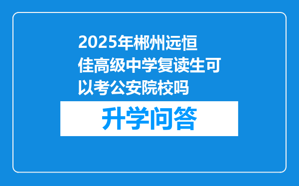 2025年郴州远恒佳高级中学复读生可以考公安院校吗