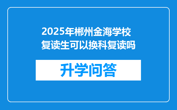 2025年郴州金海学校复读生可以换科复读吗