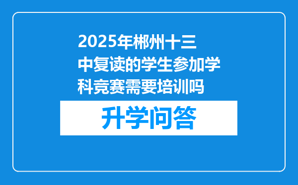 2025年郴州十三中复读的学生参加学科竞赛需要培训吗