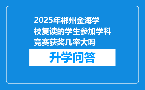 2025年郴州金海学校复读的学生参加学科竞赛获奖几率大吗