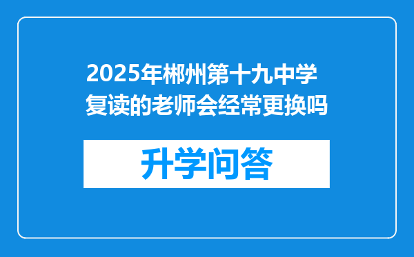 2025年郴州第十九中学复读的老师会经常更换吗