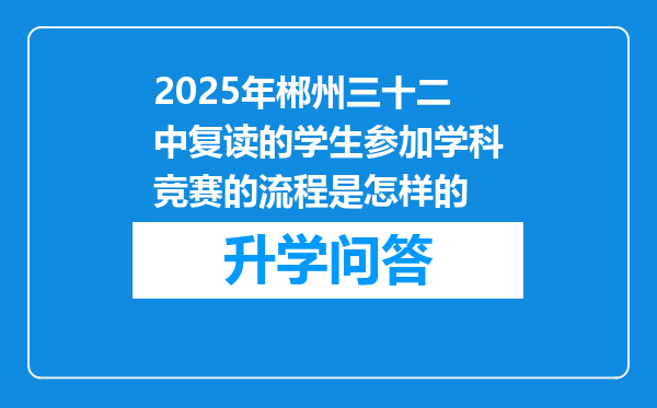 2025年郴州三十二中复读的学生参加学科竞赛的流程是怎样的