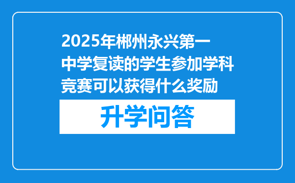 2025年郴州永兴第一中学复读的学生参加学科竞赛可以获得什么奖励
