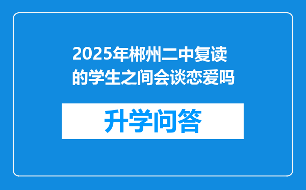 2025年郴州二中复读的学生之间会谈恋爱吗