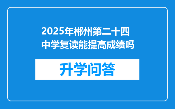 2025年郴州第二十四中学复读能提高成绩吗
