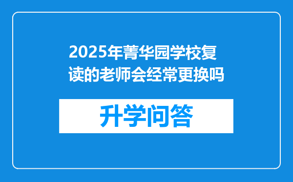 2025年菁华园学校复读的老师会经常更换吗