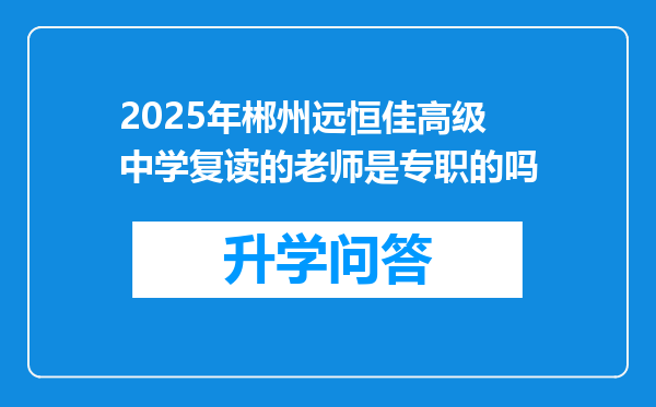 2025年郴州远恒佳高级中学复读的老师是专职的吗