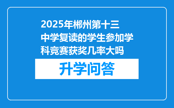 2025年郴州第十三中学复读的学生参加学科竞赛获奖几率大吗