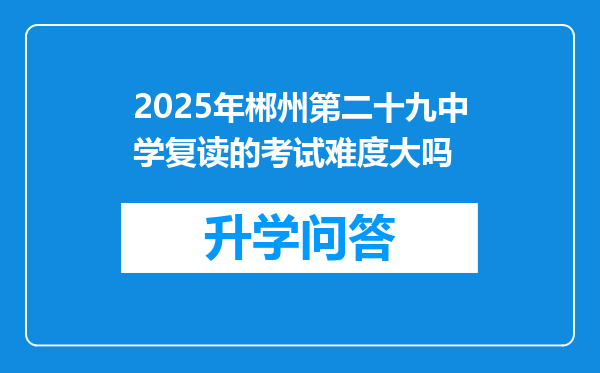 2025年郴州第二十九中学复读的考试难度大吗