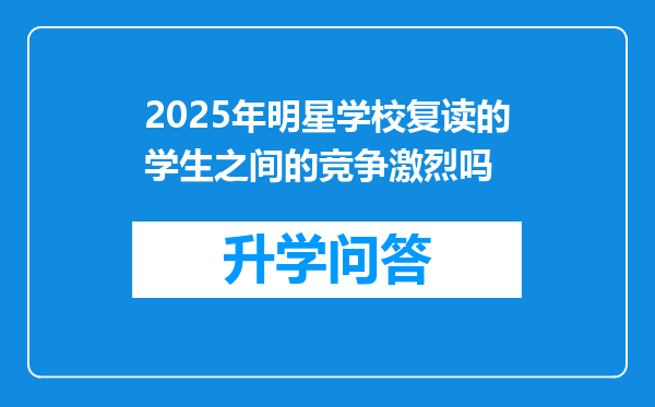 2025年明星学校复读的学生之间的竞争激烈吗