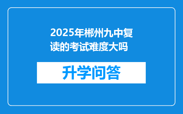 2025年郴州九中复读的考试难度大吗