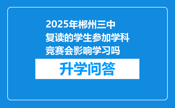 2025年郴州三中复读的学生参加学科竞赛会影响学习吗