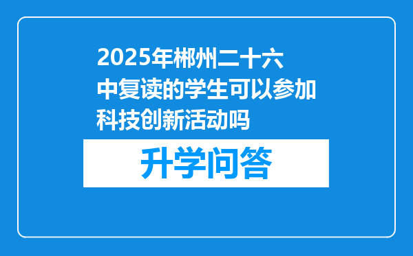 2025年郴州二十六中复读的学生可以参加科技创新活动吗