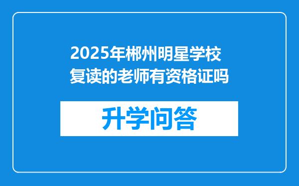 2025年郴州明星学校复读的老师有资格证吗