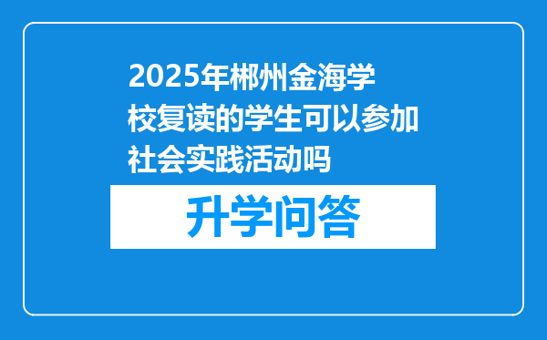 2025年郴州金海学校复读的学生可以参加社会实践活动吗