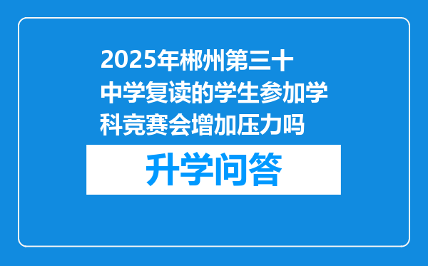 2025年郴州第三十中学复读的学生参加学科竞赛会增加压力吗