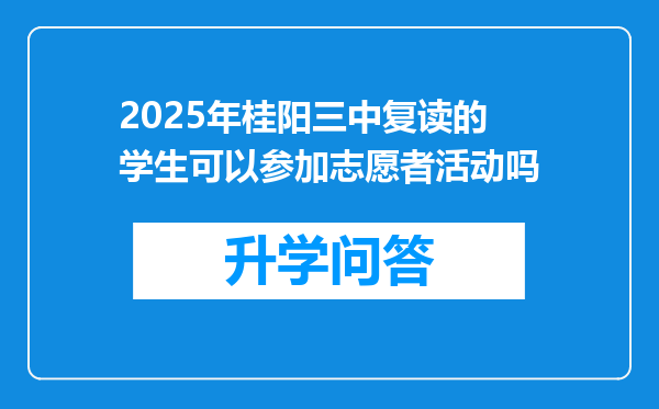 2025年桂阳三中复读的学生可以参加志愿者活动吗