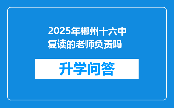 2025年郴州十六中复读的老师负责吗
