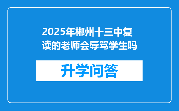 2025年郴州十三中复读的老师会辱骂学生吗
