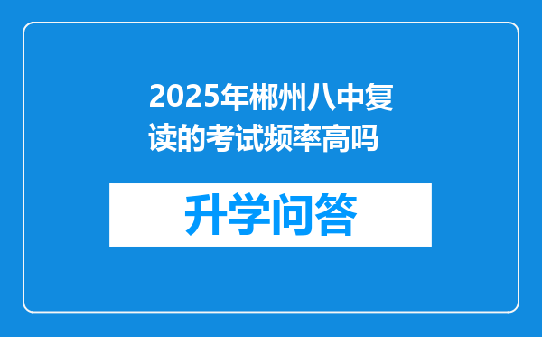 2025年郴州八中复读的考试频率高吗