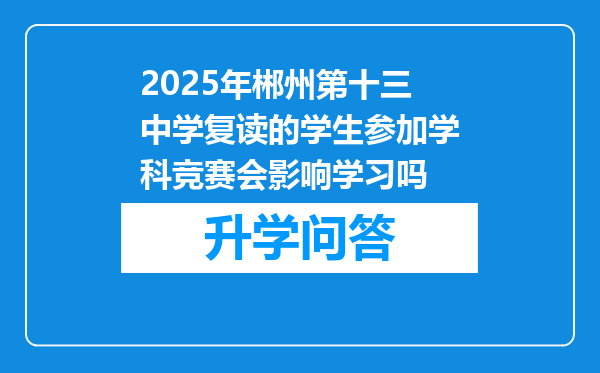 2025年郴州第十三中学复读的学生参加学科竞赛会影响学习吗