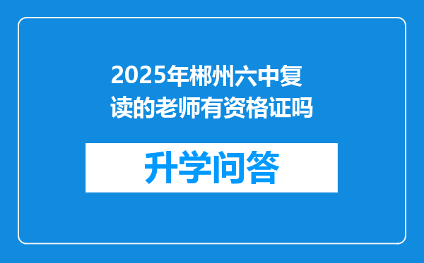 2025年郴州六中复读的老师有资格证吗