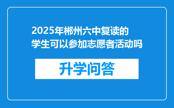 2025年郴州六中复读的学生可以参加志愿者活动吗