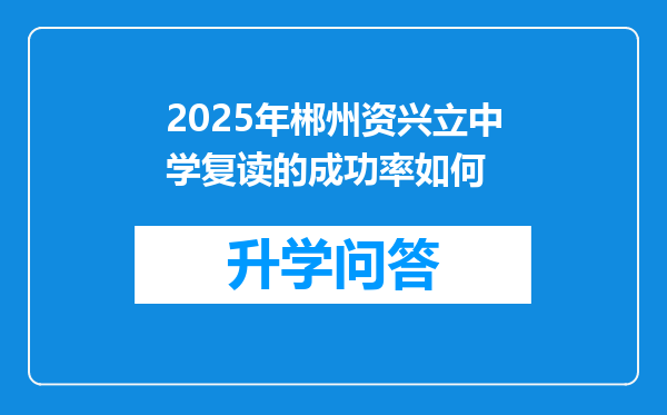 2025年郴州资兴立中学复读的成功率如何