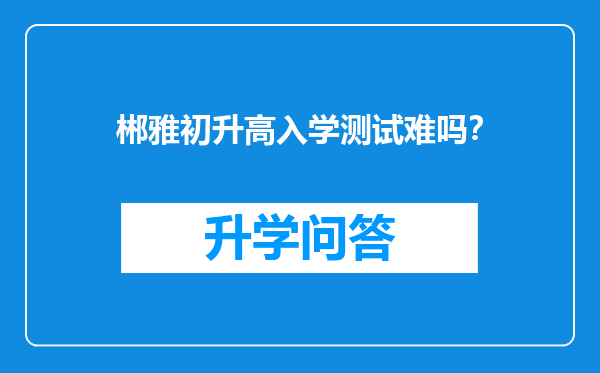 郴雅初升高入学测试难吗？