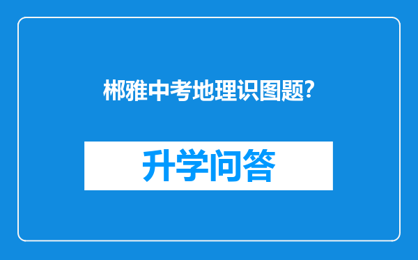 郴雅中考地理识图题？