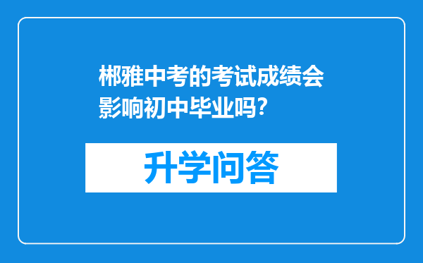 郴雅中考的考试成绩会影响初中毕业吗？