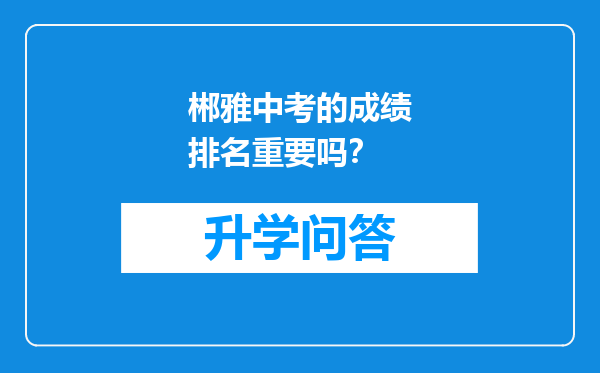 郴雅中考的成绩排名重要吗？