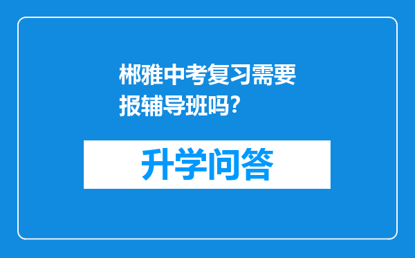 郴雅中考复习需要报辅导班吗？