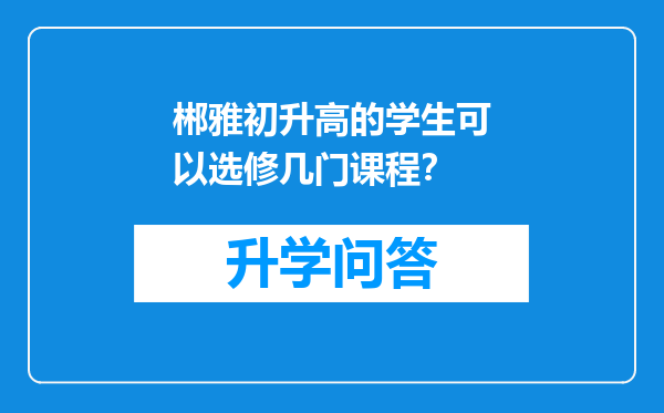 郴雅初升高的学生可以选修几门课程？