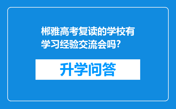 郴雅高考复读的学校有学习经验交流会吗？