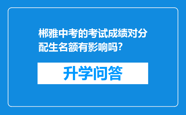 郴雅中考的考试成绩对分配生名额有影响吗？