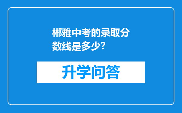 郴雅中考的录取分数线是多少？