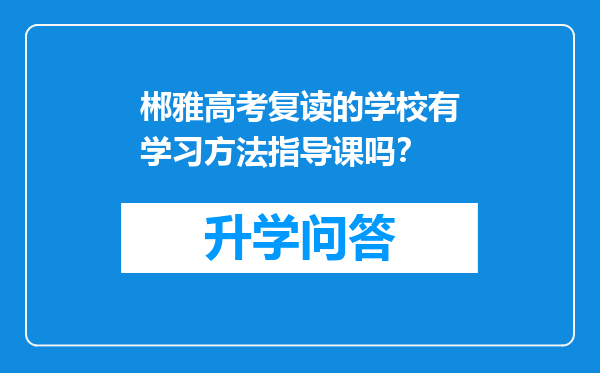 郴雅高考复读的学校有学习方法指导课吗？